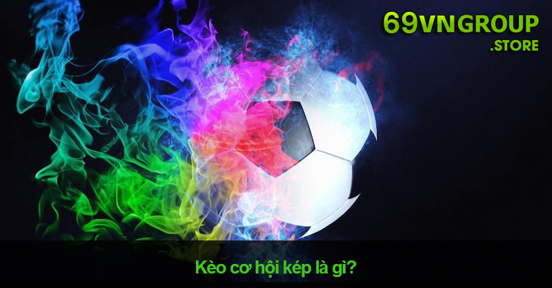 Kèo cơ hội kép là gì?