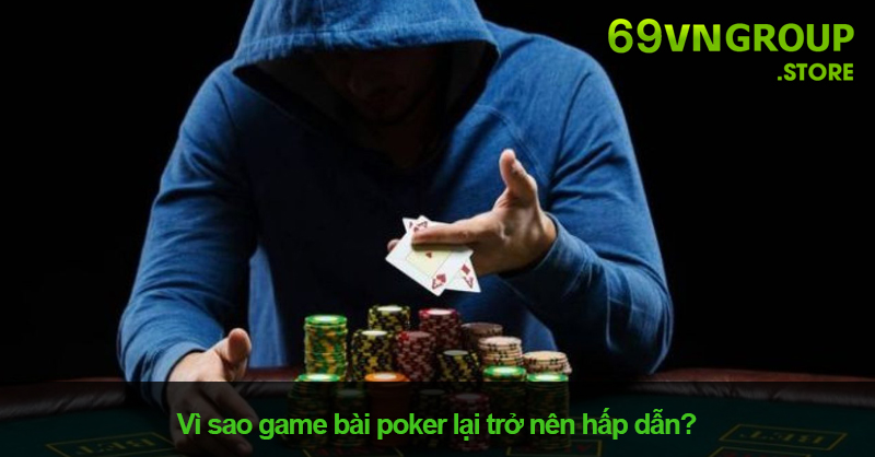 Tại sao game bài poker lại trở nên hấp dẫn