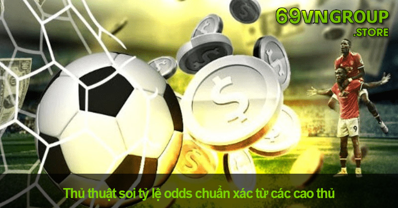 Kinh nghiệm soi tỷ lệ odds chuẩn xác từ cao thủ 69VN